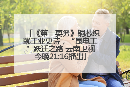 《第一要务》铜芯织就工业史诗，“昆电工”跃迁之路 云南卫视今晚21:16播出