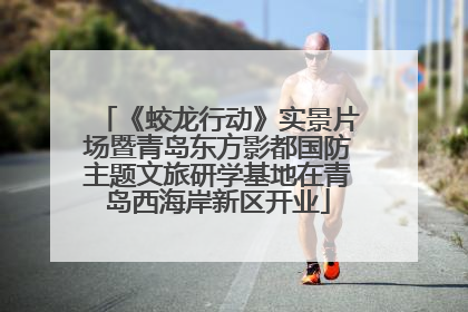 《蛟龙行动》实景片场暨青岛东方影都国防主题文旅研学基地在青岛西海岸新区开业