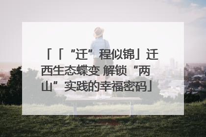 「“迁”程似锦」迁西生态蝶变 解锁“两山”实践的幸福密码