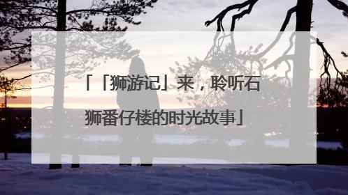 「狮游记」来，聆听石狮番仔楼的时光故事