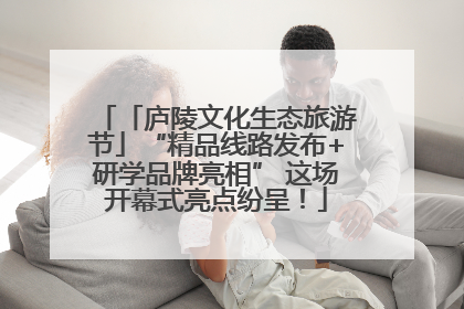 「庐陵文化生态旅游节」“精品线路发布+研学品牌亮相” 这场开幕式亮点纷呈！