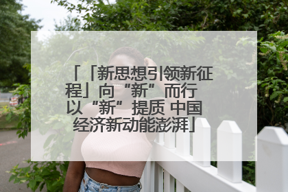 「新思想引领新征程」向“新”而行 以“新”提质 中国经济新动能澎湃