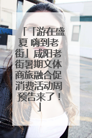 「游在盛夏 嗨到老街」咸阳老街暑期文体商旅融合促消费活动周预告来了！