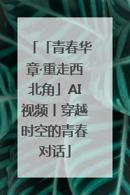 「青春华章·重走西北角」AI视频丨穿越时空的青春对话
