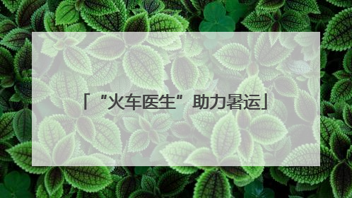 “火车医生”助力暑运