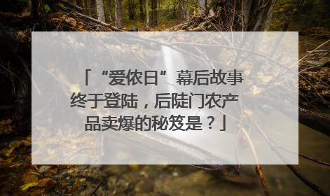 “爱侬日”幕后故事终于登陆，后陡门农产品卖爆的秘笈是？