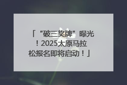 “破三奖牌”曝光！2025太原马拉松报名即将启动！