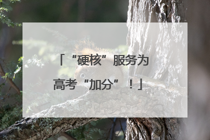 “硬核”服务为高考“加分”！