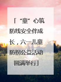 “童”心筑防线安全伴成长，六一儿童防拐公益活动圆满举行
