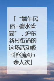 “端午民俗+碳水盛宴”，沪东新村街道的这场活动吸引客流4万余人次