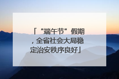 “端午节”假期，全省社会大局稳定治安秩序良好