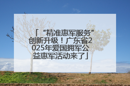 “精准惠军服务”创新升级！广东省2025年爱国拥军公益惠军活动来了