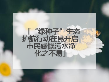 “绿种子”生态护航行动在昆开启 市民感慨污水净化之不易