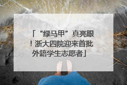 “绿马甲”真亮眼！浙大四院迎来首批外籍学生志愿者
