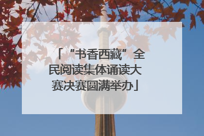 “书香西藏”全民阅读集体诵读大赛决赛圆满举办