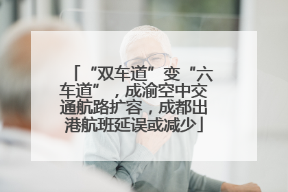 “双车道”变“六车道”，成渝空中交通航路扩容，成都出港航班延误或减少