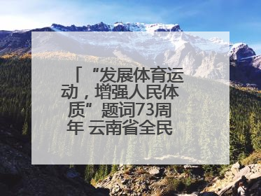 “发展体育运动，增强人民体质”题词73周年 云南省全民健身热潮涌动