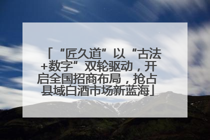 “匠久道”以“古法+数字”双轮驱动，开启全国招商布局，抢占县域白酒市场新蓝海