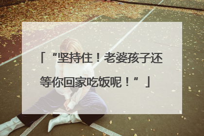“坚持住！老婆孩子还等你回家吃饭呢！”