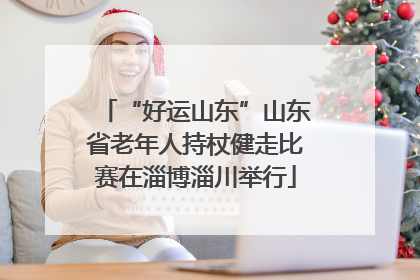 “好运山东”山东省老年人持杖健走比赛在淄博淄川举行