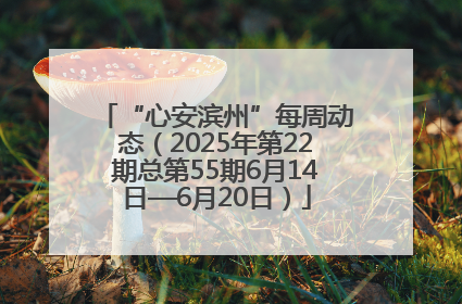 “心安滨州”每周动态（2025年第22期总第55期6月14日—6月20日）