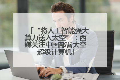 “将人工智能强大算力送入太空”：西媒关注中国部署太空超级计算机