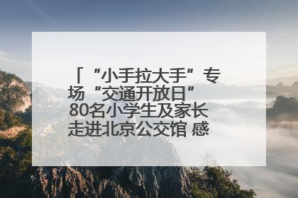 “小手拉大手”专场“交通开放日” 80名小学生及家长走进北京公交馆 感受百年公交文化