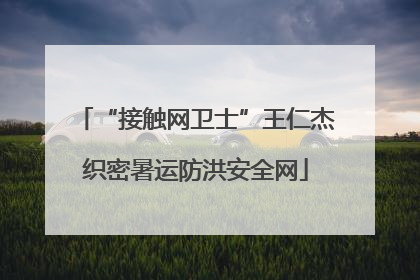 “接触网卫士”王仁杰织密暑运防洪安全网