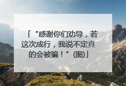 “感谢你们劝导，若这次成行，我说不定真的会被骗！”(图)