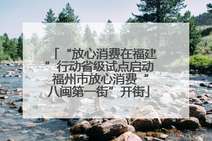“放心消费在福建”行动省级试点启动 福州市放心消费“八闽第一街”开街