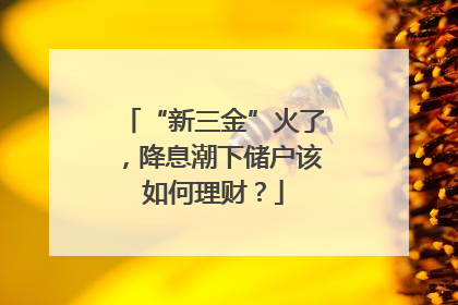 “新三金”火了，降息潮下储户该如何理财？