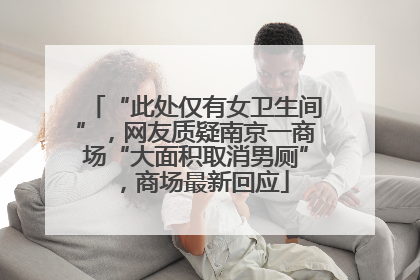 “此处仅有女卫生间”，网友质疑南京一商场“大面积取消男厕”，商场最新回应