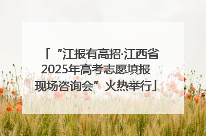 “江报有高招·江西省2025年高考志愿填报现场咨询会”火热举行