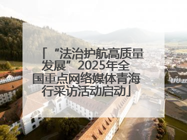 “法治护航高质量发展”2025年全国重点网络媒体青海行采访活动启动