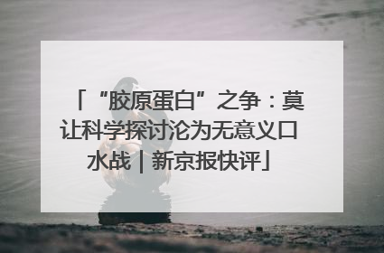 “胶原蛋白”之争：莫让科学探讨沦为无意义口水战｜新京报快评