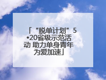 “脱单计划”5•20省级示范活动 助力单身青年为爱加速