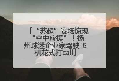 “苏超”赛场惊现 “空中应援”！扬州球迷企业家驾驶飞机花式打call