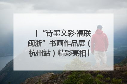 “诗墨文彩·福联闽浙”书画作品展（杭州站）精彩亮相
