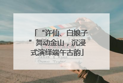 “许仙、白娘子”舞动金山，沉浸式演绎端午古韵