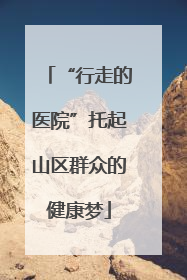“行走的医院”托起山区群众的健康梦