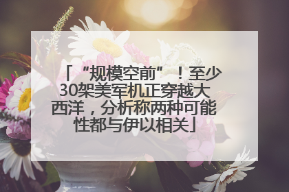 “规模空前”！至少30架美军机正穿越大西洋，分析称两种可能性都与伊以相关