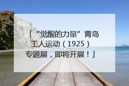 “觉醒的力量”青岛工人运动（1925）专题展，即将开展！