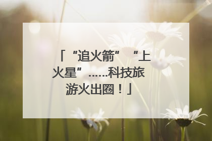 “追火箭”“上火星”……科技旅游火出圈！