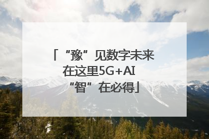 “豫”见数字未来 在这里5G+AI“智”在必得