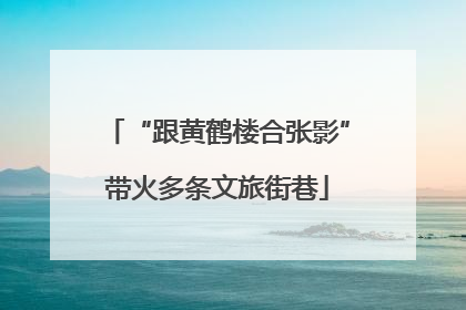 “跟黄鹤楼合张影”带火多条文旅街巷