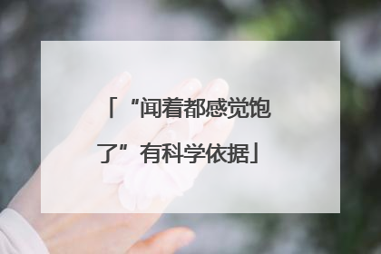 “闻着都感觉饱了”有科学依据