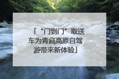 “门到门”取送车为青藏高原自驾游带来新体验