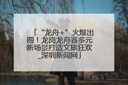 “龙舟+”火爆出圈！龙岗龙舟赛多元新场景打造文旅狂欢_深圳新闻网