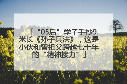 “05后”学子手抄9米长《孙子兵法》，这是小伙和曾祖父跨越七十年的“精神接力”