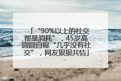 “90%以上的社交都是消耗”，45岁高圆圆自曝“几乎没有社交”，网友狠狠共情